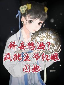 娇妾想逃?疯批王爷红眼囚她在线阅读