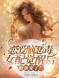 恋爱脑恶毒女配觉醒后被强宠了免费阅读