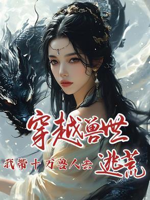 穿越兽世我带十万兽人去逃荒免费阅读