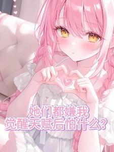 她们都嫌我觉醒天赋后怕什么