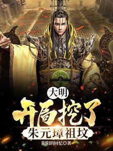 大明开局挖了朱元璋祖坟txt百度