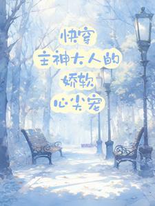 快穿主神大人的娇软心尖宠 雪梨糖汁
