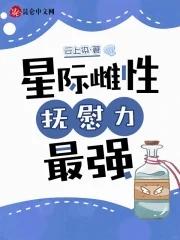 星际雌性抚慰力最强免费阅读