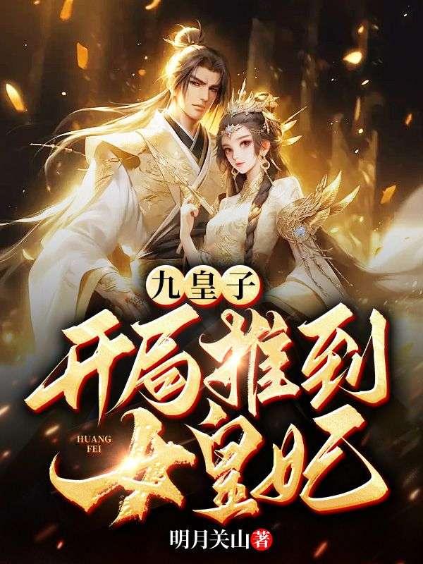 九皇子开局推到女皇妃李龙鳞全文