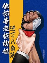 他怀着老板的娃进了八角笼笔趣阁