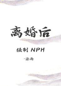 离婚后(强制nph) 作者柒雨