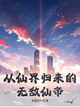 从仙界归来的无敌仙帝泡妞